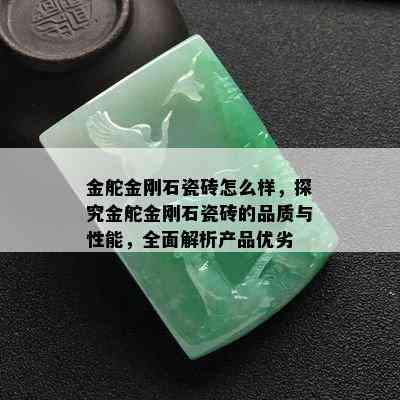 金舵金刚石瓷砖怎么样，探究金舵金刚石瓷砖的品质与性能，全面解析产品优劣