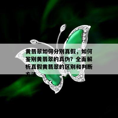 黄翡翠如何分别真假，如何鉴别黄翡翠的真伪？全面解析真假黄翡翠的区别和判断方法