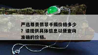 严选尊贵翡翠手镯价格多少？请提供具体信息以便查询准确的价格。