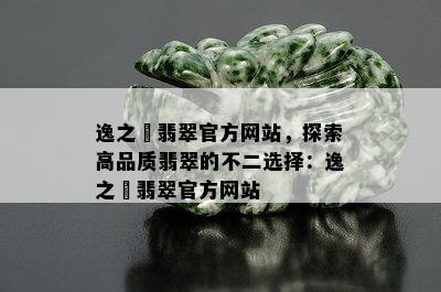 逸之璟翡翠官方网站，探索高品质翡翠的不二选择：逸之璟翡翠官方网站