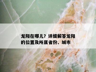 龙阳在哪儿？详细解答龙阳的位置及所属省份、城市