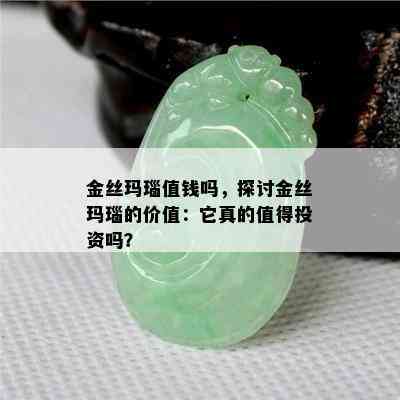 金丝玛瑙值钱吗，探讨金丝玛瑙的价值：它真的值得投资吗？