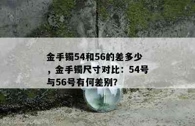 金手镯54和56的差多少，金手镯尺寸对比：54号与56号有何差别？