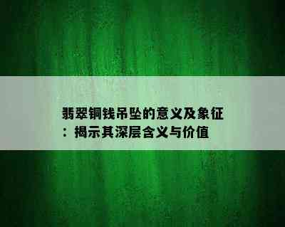 翡翠铜钱吊坠的意义及象征：揭示其深层含义与价值