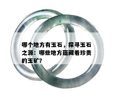 哪个地方有玉石，探寻玉石之源：哪些地方蕴藏着珍贵的玉矿？