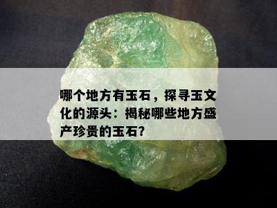 哪个地方有玉石，探寻玉文化的源头：揭秘哪些地方盛产珍贵的玉石？