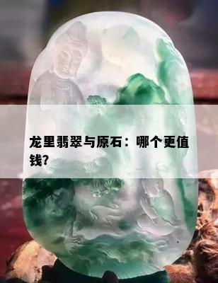 龙里翡翠与原石：哪个更值钱？