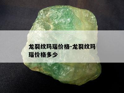 龙裂纹玛瑙价格-龙裂纹玛瑙价格多少