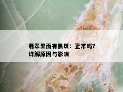 翡翠里面有黑斑：正常吗？详解原因与影响