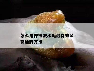 怎么用柠檬洗水垢最有效又快速的方法