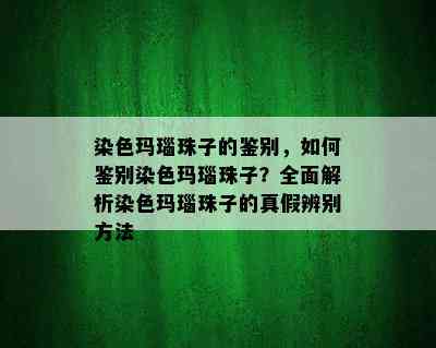 染色玛瑙珠子的鉴别，如何鉴别染色玛瑙珠子？全面解析染色玛瑙珠子的真假辨别方法