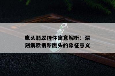 鹰头翡翠挂件寓意解析：深刻解读翡翠鹰头的象征意义