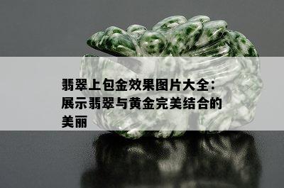 翡翠上包金效果图片大全：展示翡翠与黄金完美结合的美丽