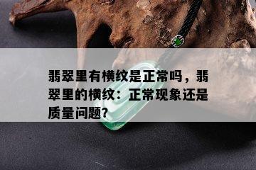 翡翠里有横纹是正常吗，翡翠里的横纹：正常现象还是质量问题？