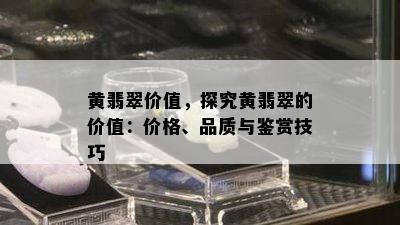 黄翡翠价值，探究黄翡翠的价值：价格、品质与鉴赏技巧