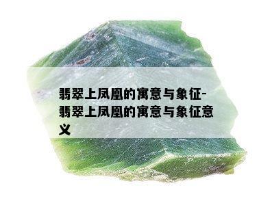 翡翠上凤凰的寓意与象征-翡翠上凤凰的寓意与象征意义