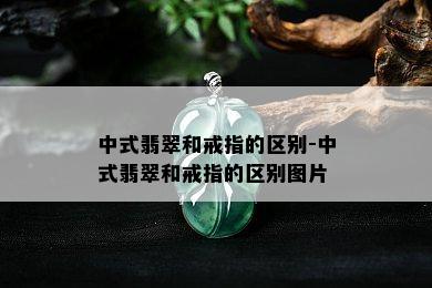 中式翡翠和戒指的区别-中式翡翠和戒指的区别图片