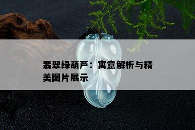 翡翠绿葫芦：寓意解析与精美图片展示