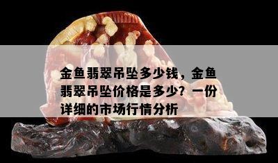 金鱼翡翠吊坠多少钱，金鱼翡翠吊坠价格是多少？一份详细的市场行情分析