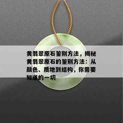 黄翡翠原石鉴别方法，揭秘黄翡翠原石的鉴别方法：从颜色、质地到结构，你需要知道的一切