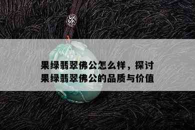 果绿翡翠佛公怎么样，探讨果绿翡翠佛公的品质与价值