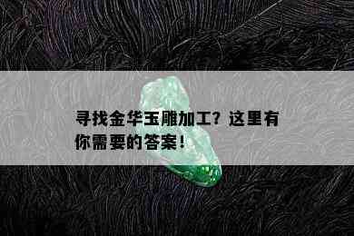 寻找金华玉雕加工？这里有你需要的答案！