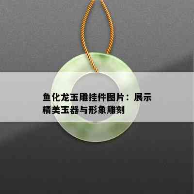 鱼化龙玉雕挂件图片：展示精美玉器与形象雕刻