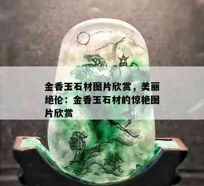 金香玉石材图片欣赏，美丽绝伦：金香玉石材的惊艳图片欣赏