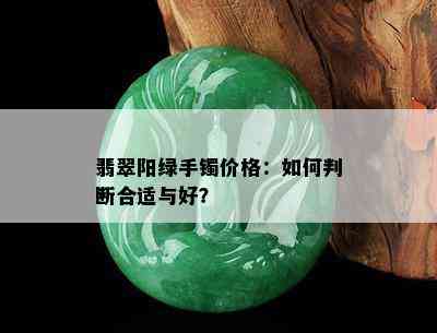 翡翠阳绿手镯价格：如何判断合适与好？