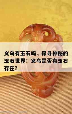 义乌有玉石吗，探寻神秘的玉石世界：义乌是否有玉石存在？