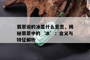 翡翠说的冰是什么意思，揭秘翡翠中的‘冰’：含义与特征解析