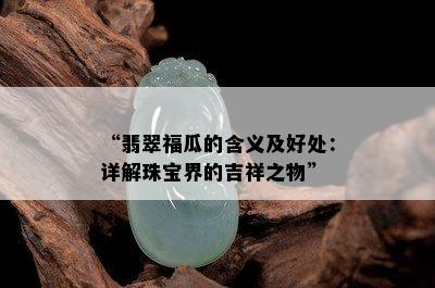 “翡翠福瓜的含义及好处：详解珠宝界的吉祥之物”