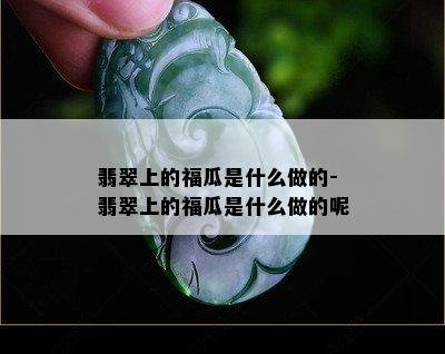 翡翠上的福瓜是什么做的-翡翠上的福瓜是什么做的呢