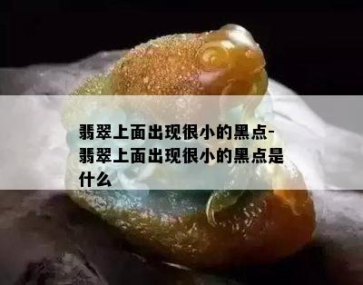 翡翠上面出现很小的黑点-翡翠上面出现很小的黑点是什么