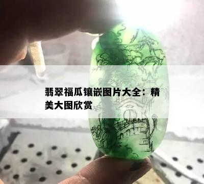 翡翠福瓜镶嵌图片大全：精美大图欣赏