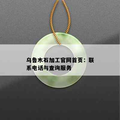 乌鲁木石加工官网首页：联系电话与查询服务