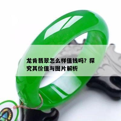 龙肯翡翠怎么样值钱吗？探究其价值与图片解析