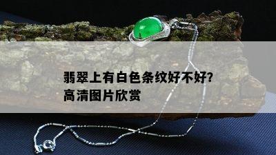 翡翠上有白色条纹好不好？高清图片欣赏