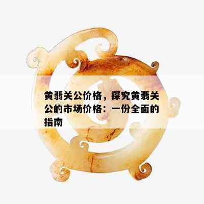 黄翡关公价格，探究黄翡关公的市场价格：一份全面的指南