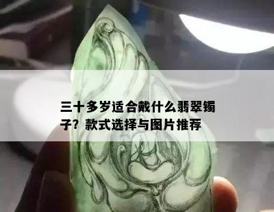 三十多岁适合戴什么翡翠镯子？款式选择与图片推荐