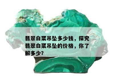 翡翠白菜吊坠多少钱，探究翡翠白菜吊坠的价格，你了解多少？