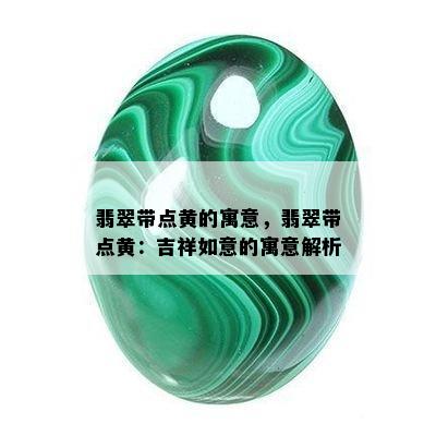 翡翠带点黄的寓意，翡翠带点黄：吉祥如意的寓意解析