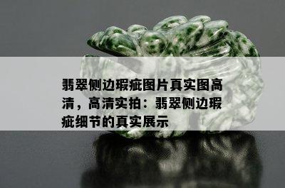 翡翠侧边瑕疵图片真实图高清，高清实拍：翡翠侧边瑕疵细节的真实展示