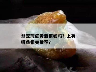 翡翠瑕疵黄翡值钱吗？上有哪些相关推荐？