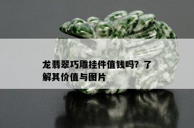 龙翡翠巧雕挂件值钱吗？了解其价值与图片