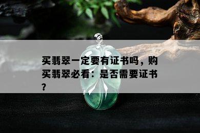 买翡翠一定要有证书吗，购买翡翠必看：是否需要证书？