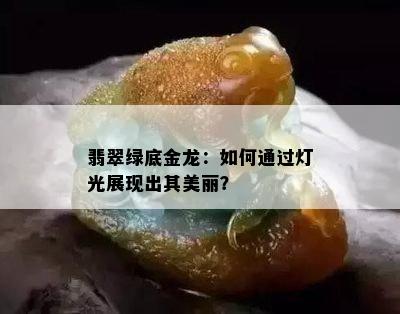 翡翠绿底金龙：如何通过灯光展现出其美丽？