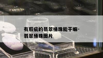 有瑕疵的翡翠桶珠能干嘛-翡翠桶珠图片