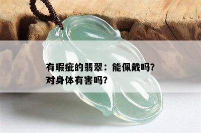 有瑕疵的翡翠：能佩戴吗？对身体有害吗？