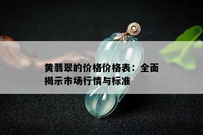 黄翡翠的价格价格表：全面揭示市场行情与标准